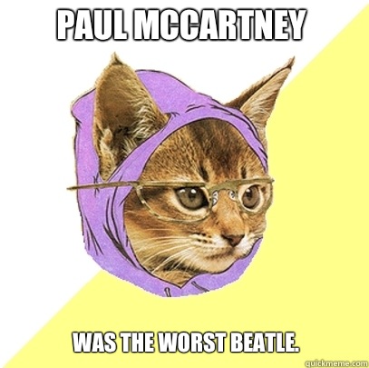 Paul McCartney Was the worst Beatle.   Hipster Kitty