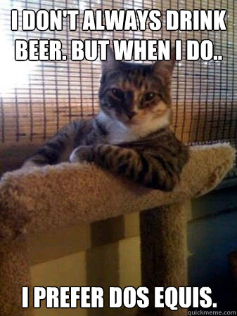 I don't always drink beer. but when i do.. i prefer dos equis.  The Most Interesting Cat in the World