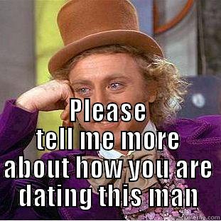  PLEASE TELL ME MORE ABOUT HOW YOU ARE DATING THIS MAN Condescending Wonka