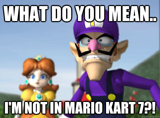 WHAT DO YOU MEAN.. I'M NOT IN MARIO KART 7?!  Waluigi no in Mario Kart 7
