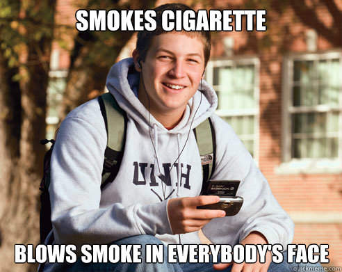 smokes cigarette blows smoke in everybody's face  College Freshman