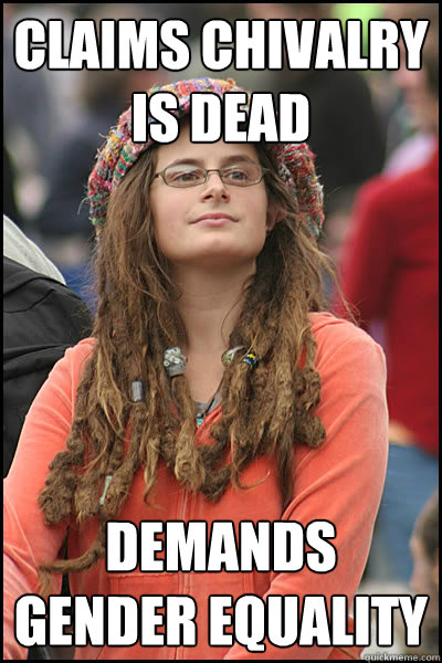 CLAIMS CHIVALRY IS DEAD demands gender equality  College Liberal
