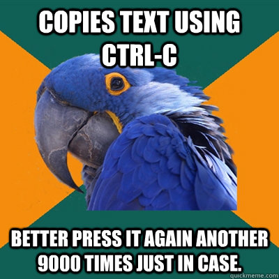 copies text using ctrl-c better press it again another 9000 times just in case.  Paranoid Parrot