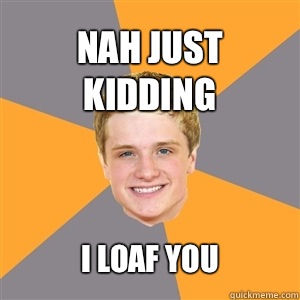 nah just kidding i loaf you  Peeta Mellark