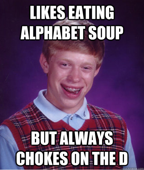 Likes eating alphabet soup but always chokes on the d  Bad Luck Brian