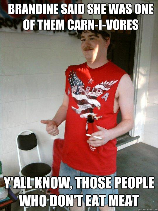 Brandine said she was one of them carn-i-vores Y'all know, those people who don't eat meat  Redneck Randal
