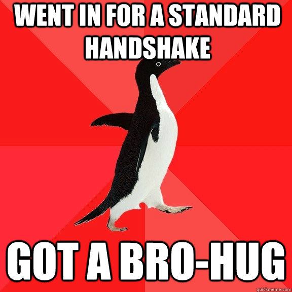 Went in for a standard handshake got a bro-hug  Socially Awesome Penguin