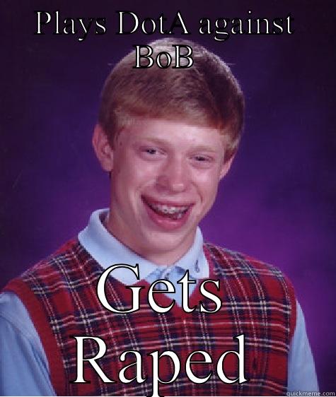 PLAYS DOTA AGAINST BOB GETS RAPED Bad Luck Brian