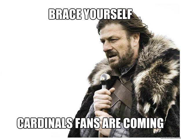 Brace yourself






Cardinals fans are coming  Imminent Ned