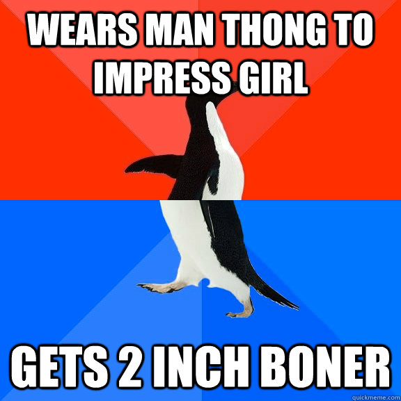 wears man thong to impress girl gets 2 inch boner  Socially Awesome Awkward Penguin
