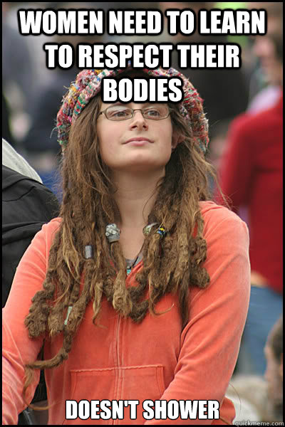 Women need to learn to respect their bodies Doesn't shower  College Liberal