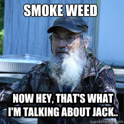 SMOKE WEED Now hey, that's what i'm talking about jack..  