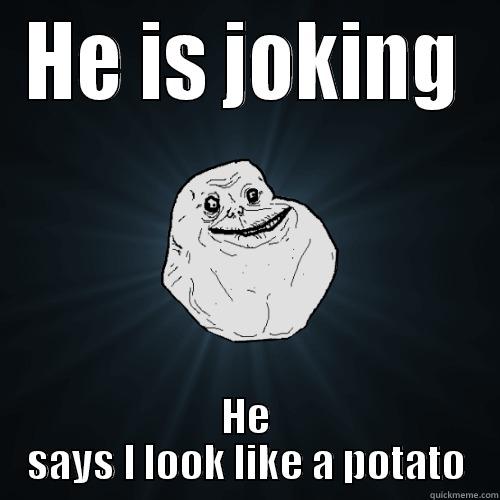 HE IS JOKING HE SAYS I LOOK LIKE A POTATO Forever Alone