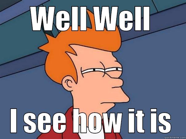 I caught you - WELL WELL I SEE HOW IT IS Futurama Fry