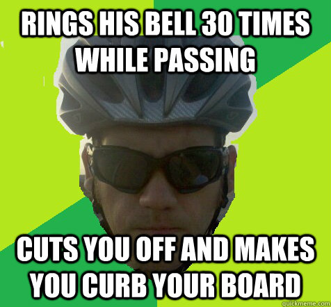 Rings his bell 30 times while passing cuts you off and makes you curb your board  Angry Cyclist