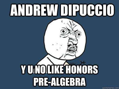 Andrew dipuccio y u no like Honors               Pre-Algebra  Y U No