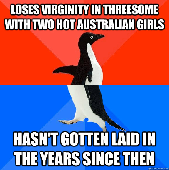 Loses virginity in threesome with two hot australian girls Hasn't gotten laid in the years since then  Socially Awesome Awkward Penguin