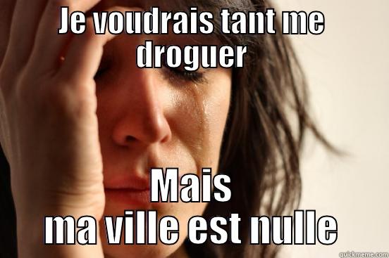 JE VOUDRAIS TANT ME DROGUER MAIS MA VILLE EST NULLE First World Problems