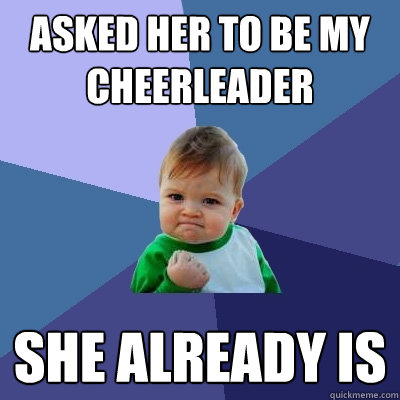 asked her to be my cheerleader she already is  Success Kid