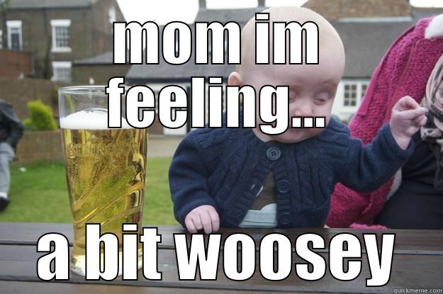 MOM IM FEELING... A BIT WOOSEY drunk baby