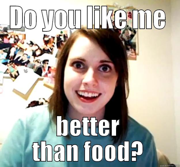 DO YOU LIKE ME BETTER THAN FOOD? Overly Attached Girlfriend