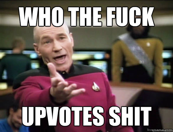 Who the fuck Upvotes shit  Annoyed Picard HD