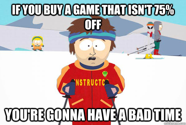 If you buy a game that isn't 75% off you're gonna have a bad time  Bad Time Ski Instructor