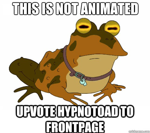 this is not animated UPVOTE HYPNOTOAD TO FRONTPAGE - this is not animated UPVOTE HYPNOTOAD TO FRONTPAGE  Hypnotoad