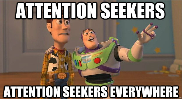 ATTENTION SEEKERS ATTENTION SEEKERS EVERYWHERE  Attention seekers everywhere
