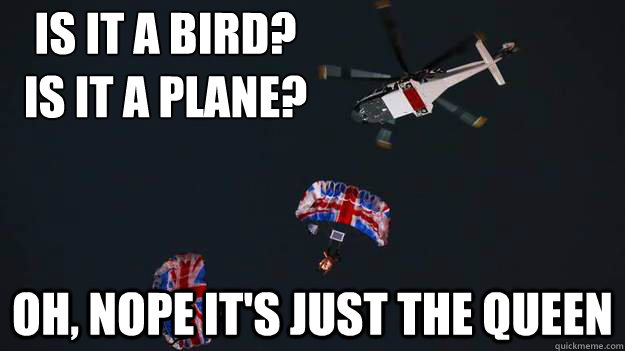 Is it a bird?
Is it a plane? Oh, Nope it's just the queen - Is it a bird?
Is it a plane? Oh, Nope it's just the queen  Alright Up There