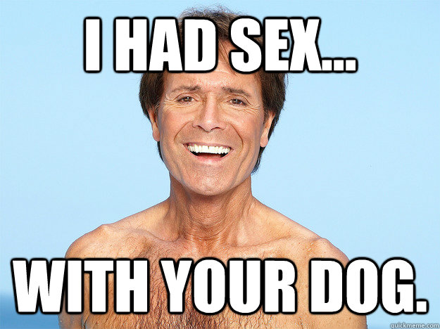 I had sex... With your dog. - I had sex... With your dog.  Cliff Richard