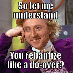 SO LET ME UNDERSTAND YOU REBAPTIZE LIKE A DO-OVER? Condescending Wonka