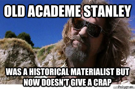 Old Academe Stanley Was a Historical Materialist But Now Doesn't Give a Crap  - Old Academe Stanley Was a Historical Materialist But Now Doesn't Give a Crap   Old Academe Stanley