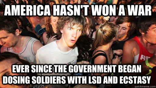 America hasn't won a war ever since the government began dosing soldiers with LSD and ecstasy   Sudden Clarity Clarence