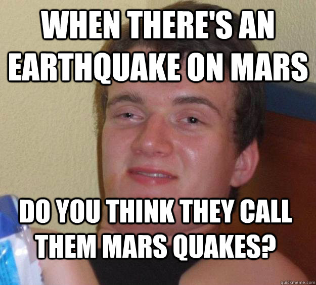 When there's an earthquake on mars do you think they call them mars quakes? - When there's an earthquake on mars do you think they call them mars quakes?  10 Guy