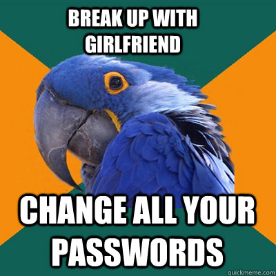 Break up with Girlfriend Change all your passwords  Paranoid Parrot
