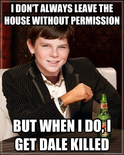 i don't always leave the house without permission but when I do, I get dale killed - i don't always leave the house without permission but when I do, I get dale killed  The Most Interesting Carl in the World