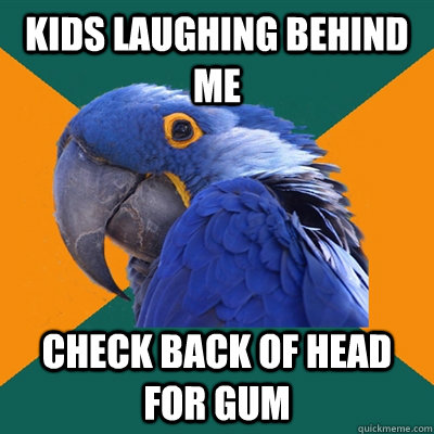 Kids laughing behind me check back of head for gum  Paranoid Parrot