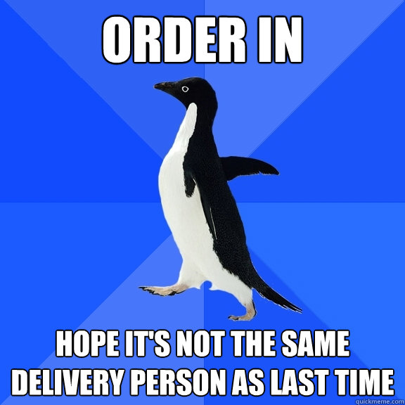 Order in Hope it's not the same delivery person as last time  Socially Awkward Penguin