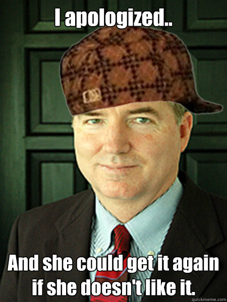 I apologized.. And she could get it again if she doesn't like it.  Scumbag Judge William Adams