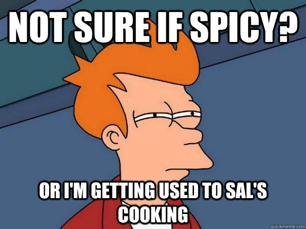 Not sure if spicy? Or I'm getting used to Sal's cooking  Futurama Fry