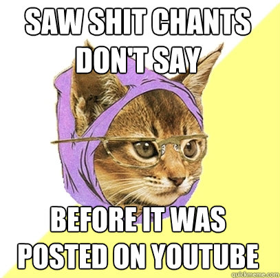 Saw shit chants don't say before it was posted on youtube  Hipster Kitty