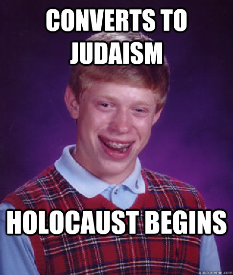 Converts to Judaism  Holocaust begins  Bad Luck Brian