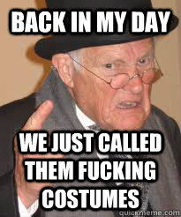 BACK IN MY DAY WE JUST CALLED THEM FUCKING COSTUMES  Back In My Day We Had Sticks