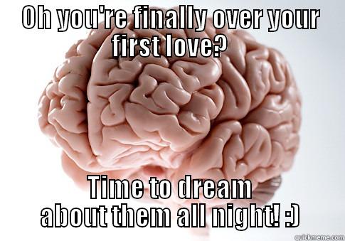 OH YOU'RE FINALLY OVER YOUR FIRST LOVE? TIME TO DREAM ABOUT THEM ALL NIGHT! :) Scumbag Brain
