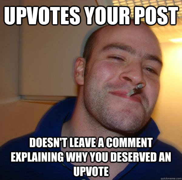 Upvotes your post doesn't leave a comment explaining why you deserved an upvote - Upvotes your post doesn't leave a comment explaining why you deserved an upvote  Misc