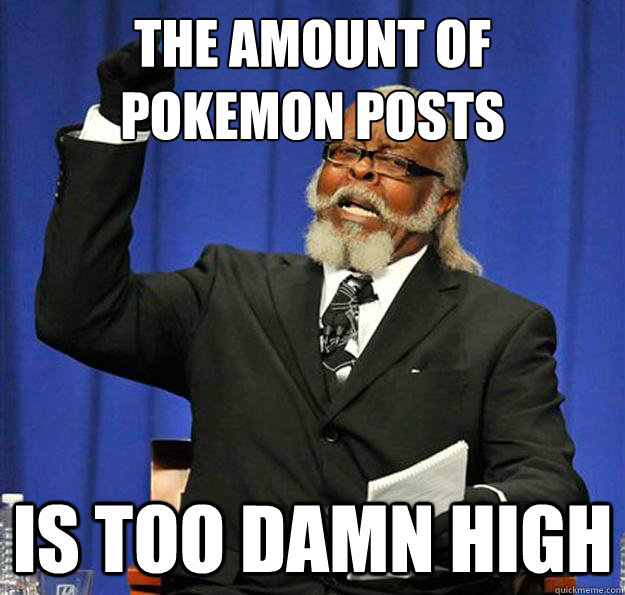 The amount of 
Pokemon posts Is too damn high  Jimmy McMillan