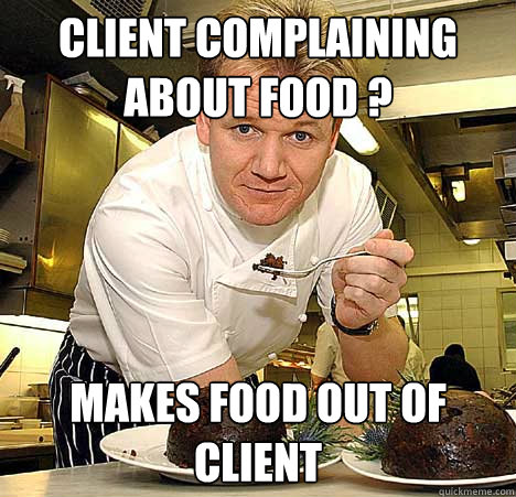 client complaining about food ? makes food out of client  