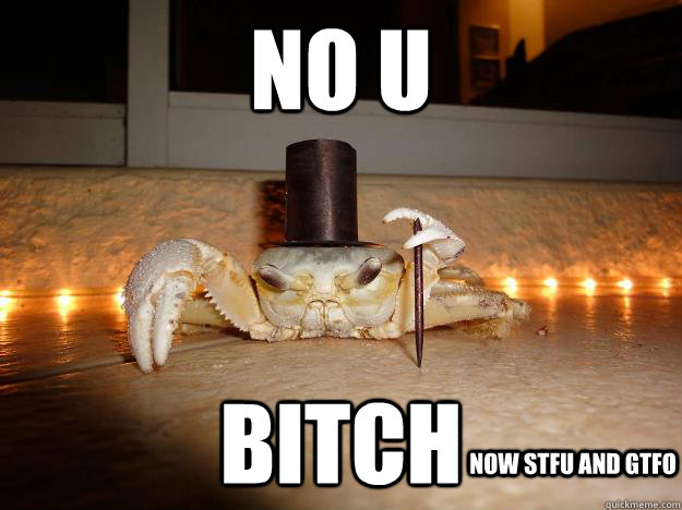 nO U bitch Now stfu and gtfo  Fancy Crab