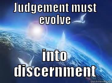 JUDGEMENT MUST EVOLVE INTO DISCERNMENT Misc